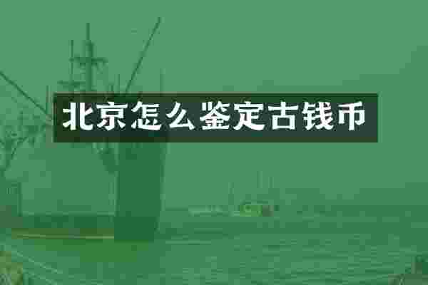 北京怎么鉴定古钱币