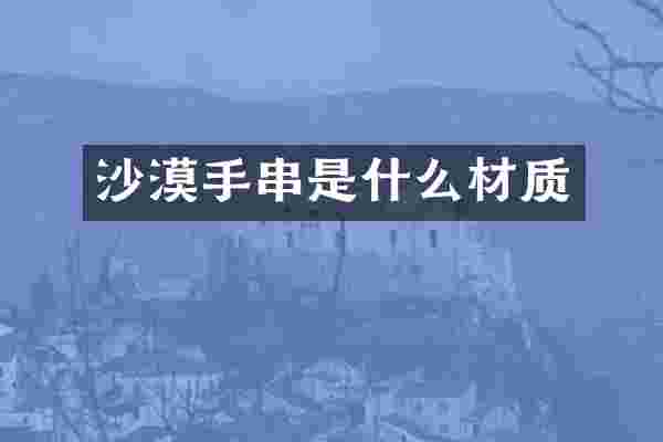 沙漠手串是什么材质