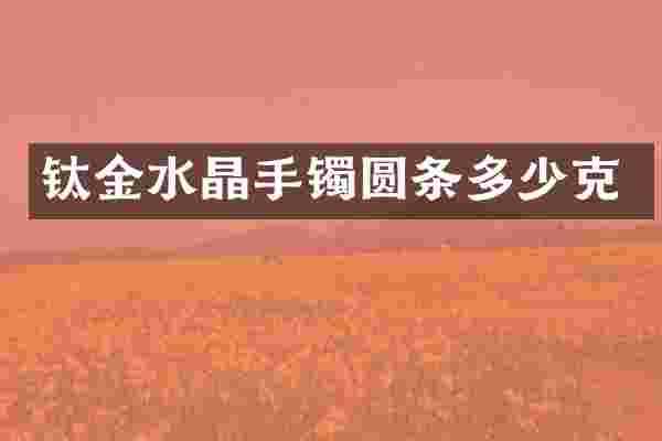 钛金水晶手镯圆条多少克