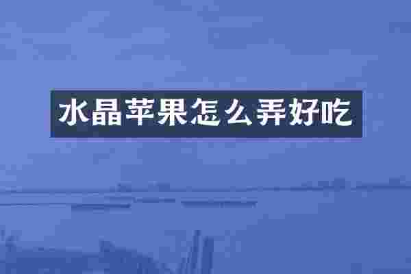 水晶苹果怎么弄好吃