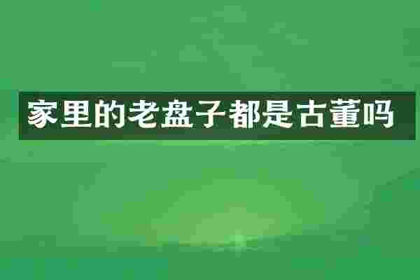 家里的老盘子都是古董吗