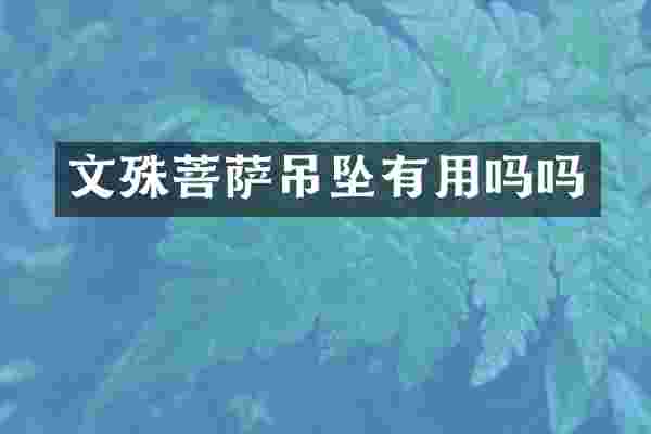 文殊菩萨吊坠有用吗吗