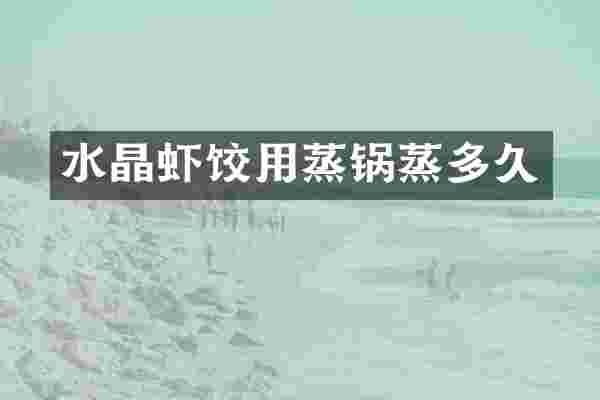 水晶虾饺用蒸锅蒸多久