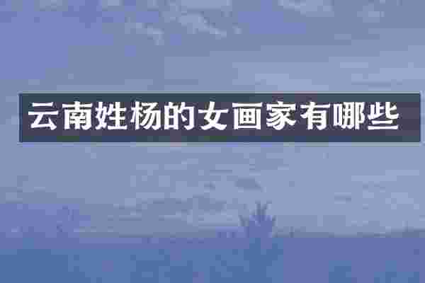 云南姓杨的女画家有哪些