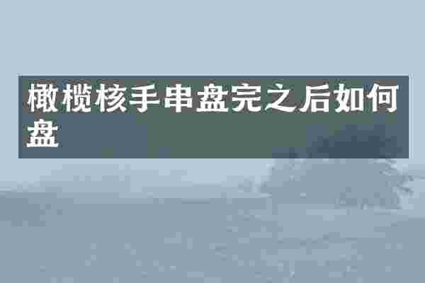 橄榄核手串盘完之后如何盘