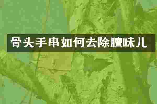骨头手串如何去除膻味儿