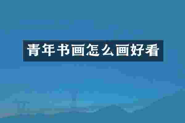 青年书画怎么画好看