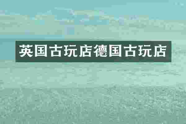 英国古玩店德国古玩店