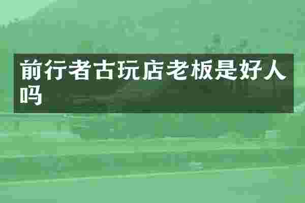 前行者古玩店老板是好人吗