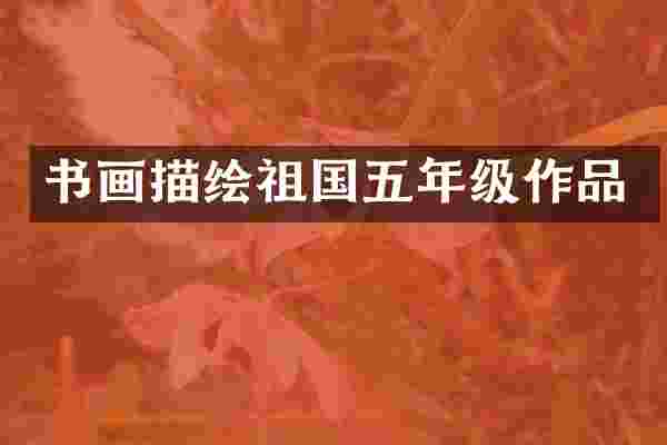 书画描绘祖国五年级作品