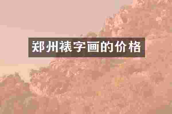 郑州裱字画的价格