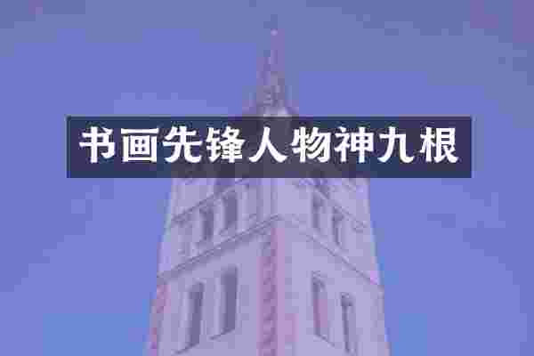 书画先锋人物神九根