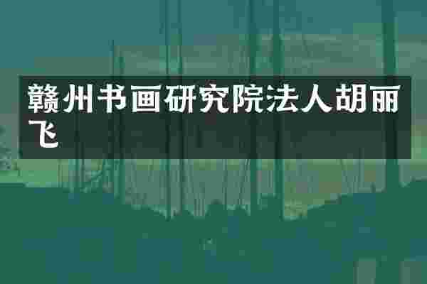 赣州书画研究院法人胡丽飞