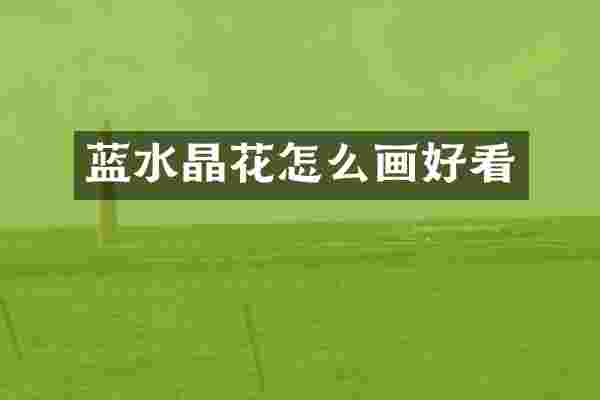 蓝水晶花怎么画好看