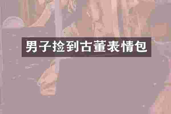 男子捡到古董表情包