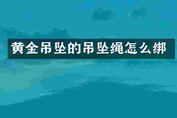 黄金吊坠的吊坠绳怎么绑