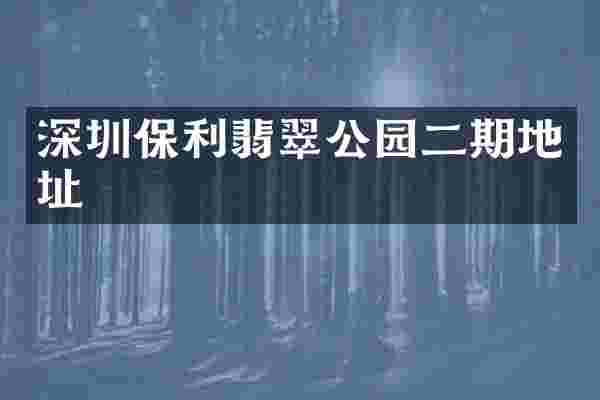 深圳保利翡翠公园二期地址