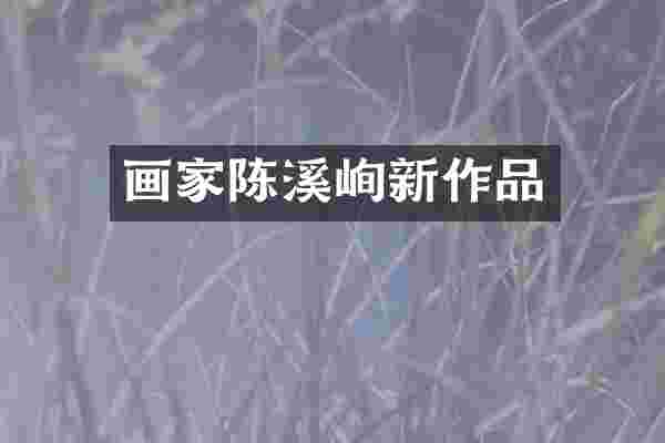 画家陈溪峋新作品
