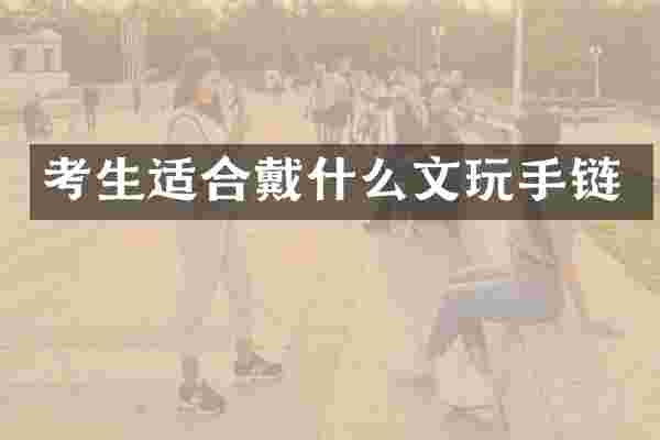 考生适合戴什么文玩手链