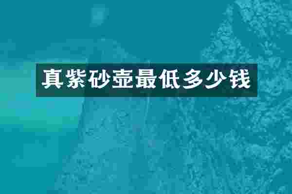 真紫砂壶最低多少钱