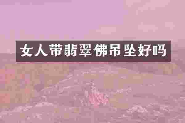 女人带翡翠佛吊坠好吗